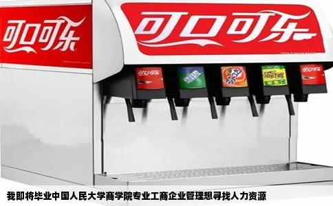 我即将毕业中国人民大学商学院专业工商企业管理想寻找人力资源