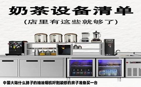 中国大陆什么牌子的抽油烟机好刚装修的房子准备买一台