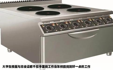 大学生档案与毕业证都不在手里找工作会怎样能找到好一点的工作