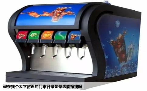 现在找个大学附近的门市开家奶茶店能挣钱吗
