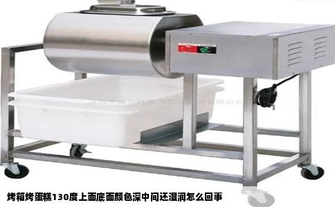 烤箱烤蛋糕130度上面底面颜色深中间还湿润怎么回事