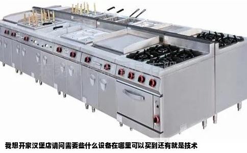 我想开家汉堡店请问需要些什么设备在哪里可以买到还有就是技术