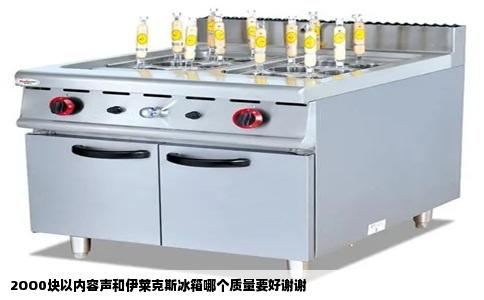 2OO0块以内容声和伊莱克斯冰箱哪个质量要好谢谢