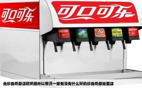 去珍珠奶茶店和奶茶所以想开一家有没有什么好的珍珠奶茶加盟店