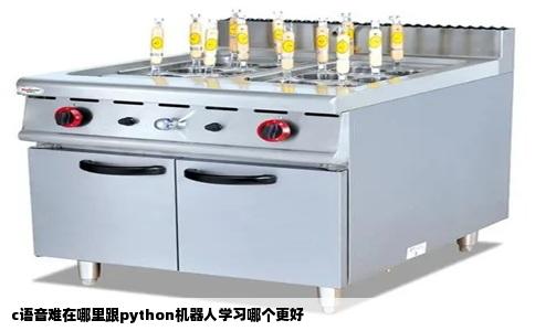 c语音难在哪里跟python机器人学习哪个更好