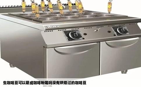生咖啡豆可以磨成咖啡粉喝吗没有烘焙过的咖啡豆