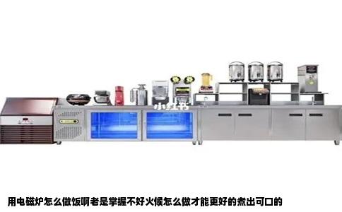 用电磁炉怎么做饭啊老是掌握不好火候怎么做才能更好的煮出可口的