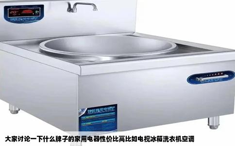 大家讨论一下什么牌子的家用电器性价比高比如电视冰箱洗衣机空调