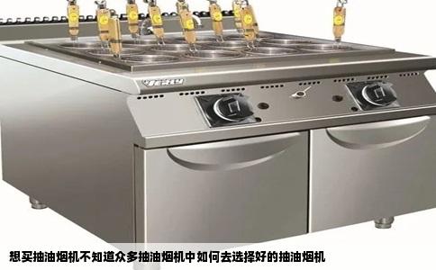想买抽油烟机不知道众多抽油烟机中如何去选择好的抽油烟机