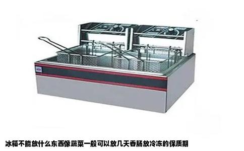 冰箱不能放什么东西像蔬菜一般可以放几天香肠放冷冻的保质期