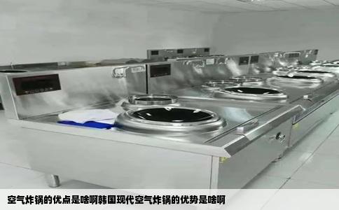 空气炸锅的优点是啥啊韩国现代空气炸锅的优势是啥啊