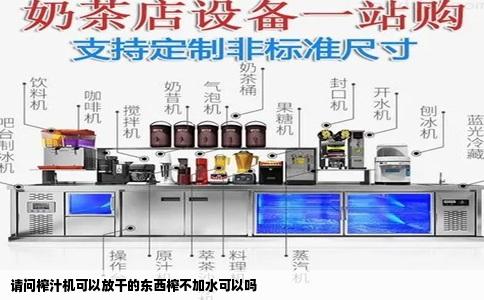 请问榨汁机可以放干的东西榨不加水可以吗