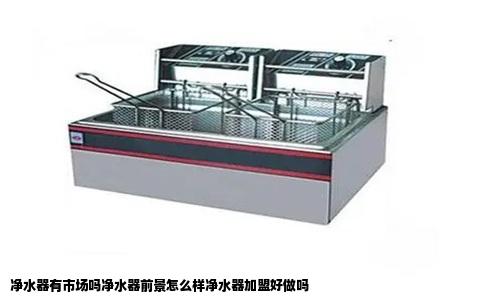 净水器有市场吗净水器前景怎么样净水器加盟好做吗