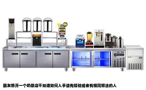 朋友想开一个奶茶店不知道如何入手请有经验或者有相同想法的人