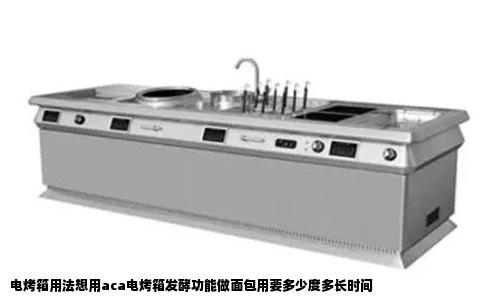 电烤箱用法想用aca电烤箱发酵功能做面包用要多少度多长时间