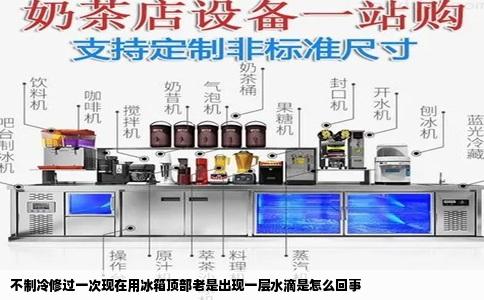 不制冷修过一次现在用冰箱顶部老是出现一层水滴是怎么回事