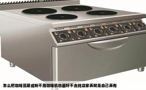 怎么把咖啡豆磨成粉不用咖啡机也最好不去找店家弄就是自己弄有