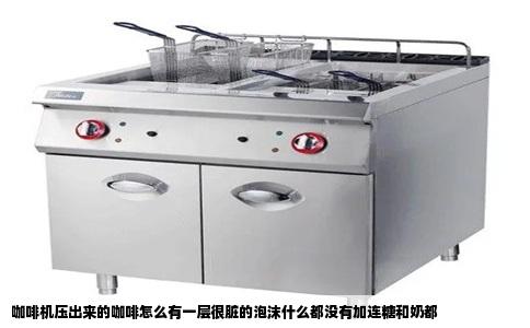 咖啡机压出来的咖啡怎么有一层很脏的泡沫什么都没有加连糖和奶都