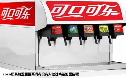 coco奶茶加盟费用高吗有没有人做过奶茶加盟店呢