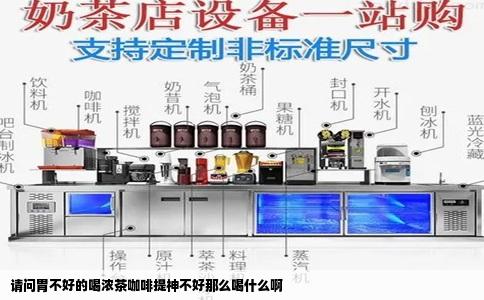 请问胃不好的喝浓茶咖啡提神不好那么喝什么啊
