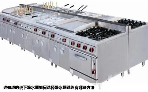 谁知道的说下净水器如何选择净水器选购有哪些方法