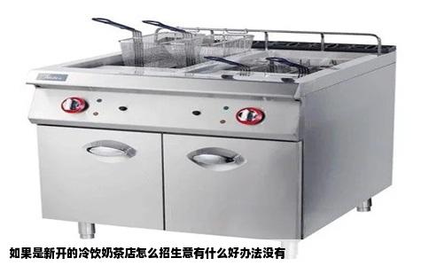 如果是新开的冷饮奶茶店怎么招生意有什么好办法没有