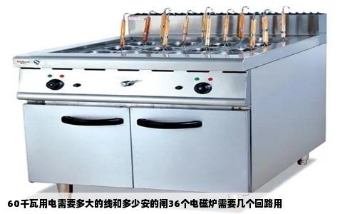 60千瓦用电需要多大的线和多少安的闸36个电磁炉需要几个回路用