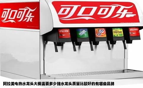 阿拉美电热水龙头大概需要多少钱水龙头质量比较好的有哪些品牌