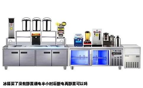 冰箱买了没有静置通电半小时后断电再静置可以吗