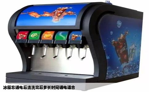 冰箱忘通电后清洗完后多长时间通电适合