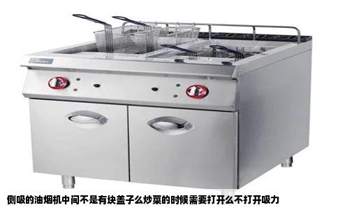 侧吸的油烟机中间不是有块盖子么炒菜的时候需要打开么不打开吸力