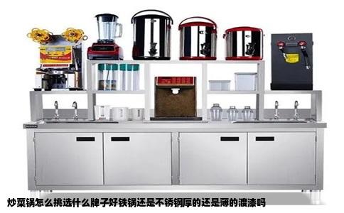 炒菜锅怎么挑选什么牌子好铁锅还是不锈钢厚的还是薄的渡漆吗