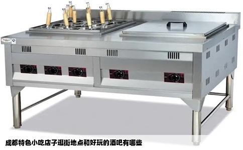 成都特色小吃店子逛街地点和好玩的酒吧有哪些