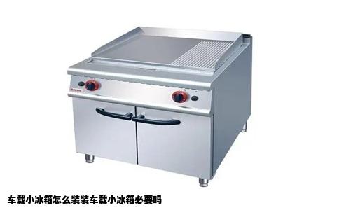 车载小冰箱怎么装装车载小冰箱必要吗