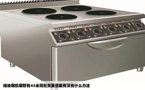 抽油烟机烟管有45米现在效果很差有没有什么办法