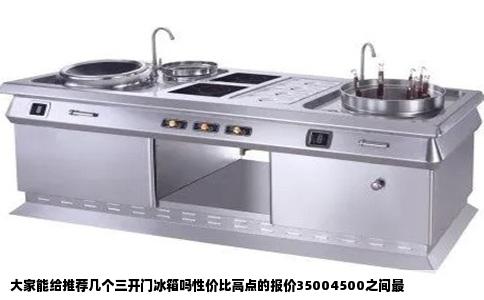 大家能给推荐几个三开门冰箱吗性价比高点的报价35004500之间最