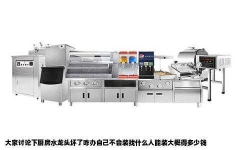 大家讨论下厨房水龙头坏了咋办自己不会装找什么人能装大概得多少钱