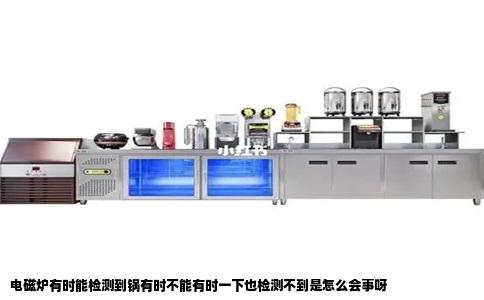 电磁炉有时能检测到锅有时不能有时一下也检测不到是怎么会事呀