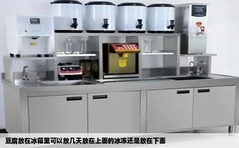 豆腐放在冰箱里可以放几天放在上面的冰冻还是放在下面