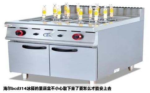 海尔bcd314冰箱的果蔬盒不小心取下来了要怎么才能安上去