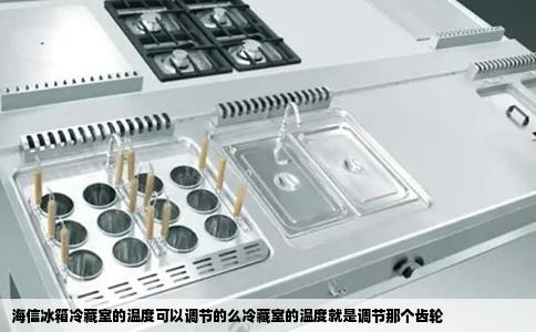 海信冰箱冷藏室的温度可以调节的么冷藏室的温度就是调节那个齿轮