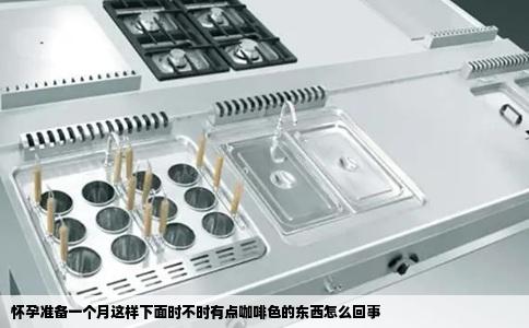 怀孕准备一个月这样下面时不时有点咖啡色的东西怎么回事