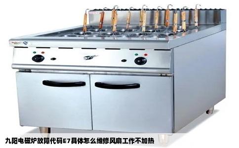 九阳电磁炉故障代码E7具体怎么维修风扇工作不加热