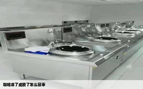 咖啡凉了成胶了怎么回事