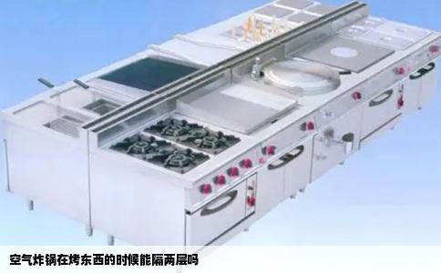 空气炸锅在烤东西的时候能隔两层吗