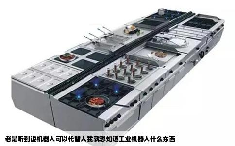 老是听到说机器人可以代替人我就想知道工业机器人什么东西