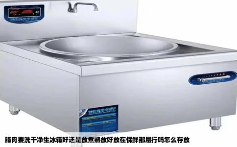 腊肉要洗干净生冰箱好还是放煮熟放好放在保鲜那层行吗怎么存放