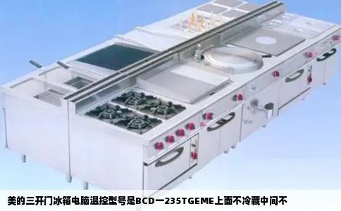 美的三开门冰箱电脑温控型号是BCD一235TGEME上面不冷藏中间不