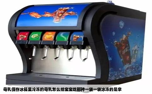 母乳保存冰箱里冷冻的母乳怎么给宝宝吃那种一袋一袋冰冻的是拿