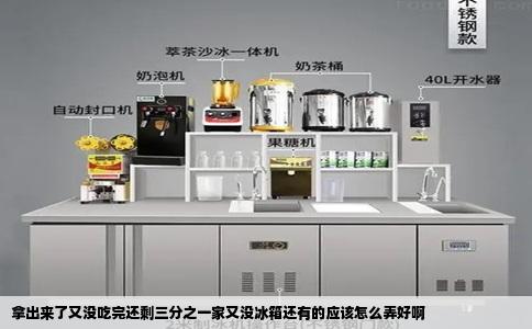 拿出来了又没吃完还剩三分之一家又没冰箱还有的应该怎么弄好啊